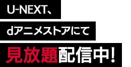U-NEXT、dアニメストアにて見放題配信中!